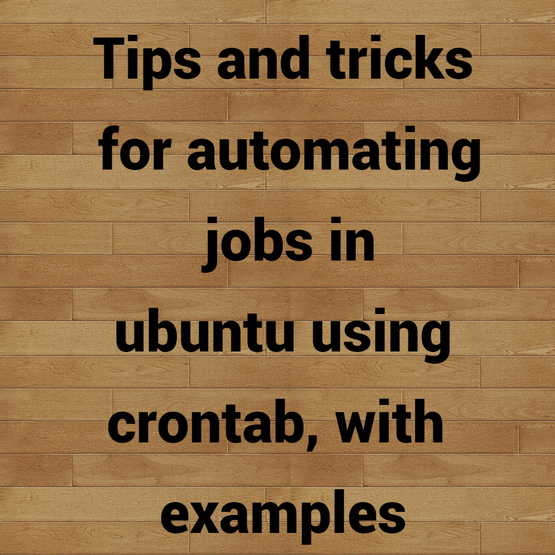 Tips and tricks for automating jobs in ubuntu using crontab, with examples